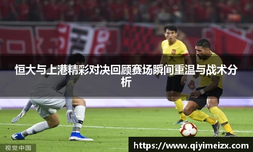 恒大与上港精彩对决回顾赛场瞬间重温与战术分析