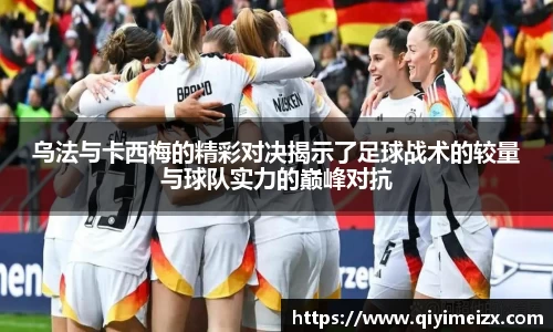 乌法与卡西梅的精彩对决揭示了足球战术的较量与球队实力的巅峰对抗