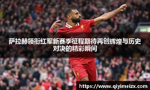 萨拉赫领衔红军新赛季征程期待再创辉煌与历史对决的精彩瞬间