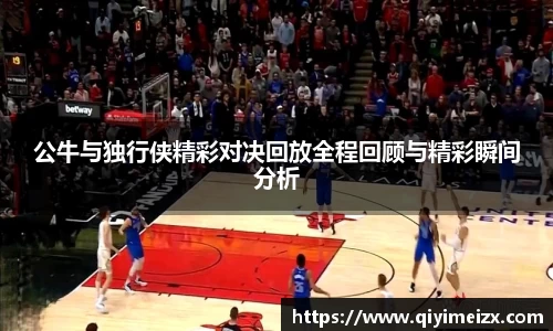 公牛与独行侠精彩对决回放全程回顾与精彩瞬间分析