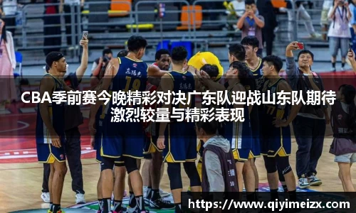 CBA季前赛今晚精彩对决广东队迎战山东队期待激烈较量与精彩表现