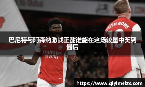 巴尼特与阿森纳激战正酣谁能在这场较量中笑到最后