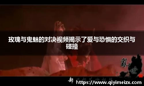 玫瑰与鬼魅的对决视频揭示了爱与恐惧的交织与碰撞