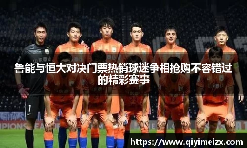 鲁能与恒大对决门票热销球迷争相抢购不容错过的精彩赛事