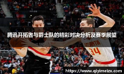 腾讯开拓者与爵士队的精彩对决分析及赛季展望