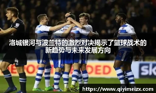 洛城银河与波兰特的激烈对决揭示了篮球战术的新趋势与未来发展方向