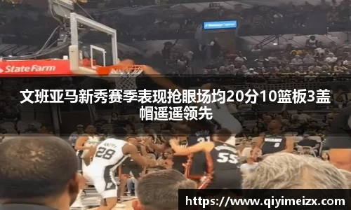 文班亚马新秀赛季表现抢眼场均20分10篮板3盖帽遥遥领先