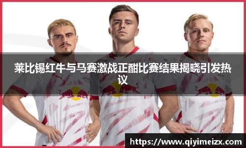 莱比锡红牛与马赛激战正酣比赛结果揭晓引发热议