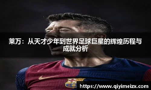 莱万：从天才少年到世界足球巨星的辉煌历程与成就分析