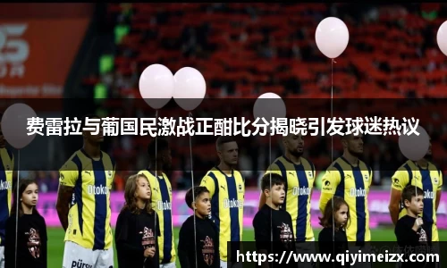 费雷拉与葡国民激战正酣比分揭晓引发球迷热议