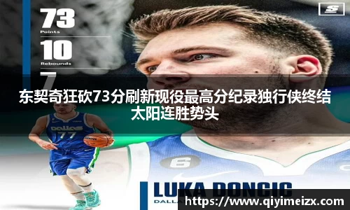 东契奇狂砍73分刷新现役最高分纪录独行侠终结太阳连胜势头