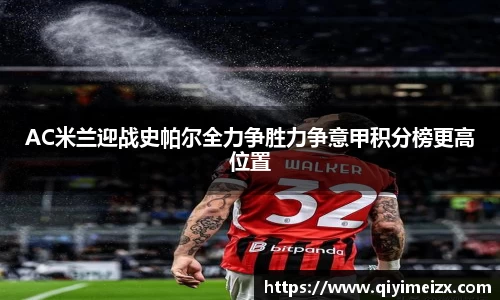 AC米兰迎战史帕尔全力争胜力争意甲积分榜更高位置