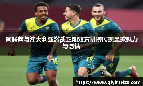 阿联酋与澳大利亚激战正酣双方拼搏展现足球魅力与激情