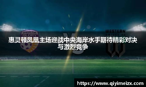 惠灵顿凤凰主场迎战中央海岸水手期待精彩对决与激烈竞争