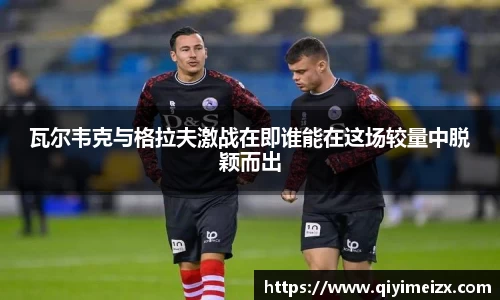 瓦尔韦克与格拉夫激战在即谁能在这场较量中脱颖而出