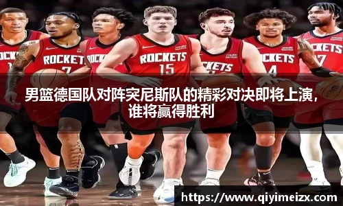 男篮德国队对阵突尼斯队的精彩对决即将上演，谁将赢得胜利