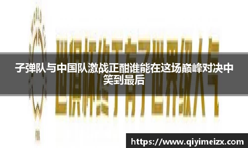 子弹队与中国队激战正酣谁能在这场巅峰对决中笑到最后