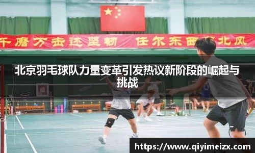 北京羽毛球队力量变革引发热议新阶段的崛起与挑战