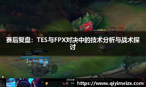 赛后复盘：TES与FPX对决中的技术分析与战术探讨
